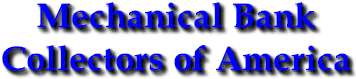 Mechanical Bank Collectors of America - Welcome to the MBCA Web Site - thousands of pages of information on Antique Mechanical Penny Banks.